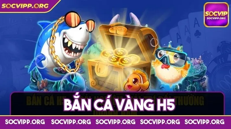 Bắn cá vàng H5 - Cổng game cực chất, càng chơi càng phất