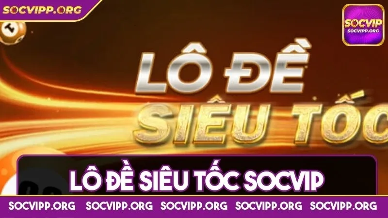 Lô đề siêu tốc Socvip - Khám phá hình thức thú vị, lôi cuốn